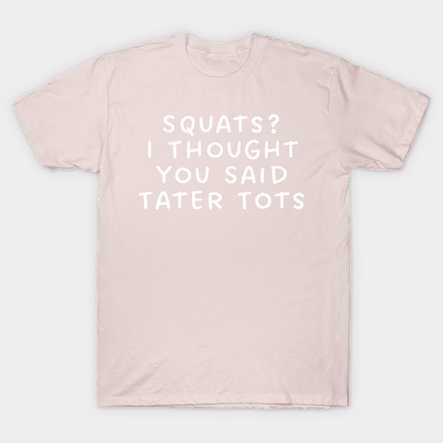 Squats? I Thought You Said Tater Tots T-Shirt by TIHONA